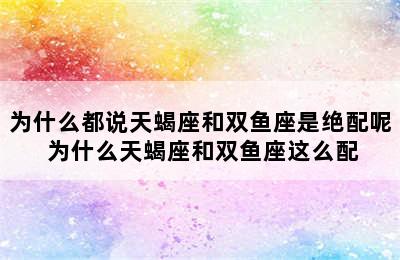 为什么都说天蝎座和双鱼座是绝配呢 为什么天蝎座和双鱼座这么配